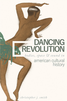 Paperback Dancing Revolution: Bodies, Space, and Sound in American Cultural History Book