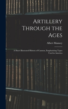 Hardcover Artillery Through the Ages: A Short Illustrated History of Cannon, Emphasizing Types Used in America Book