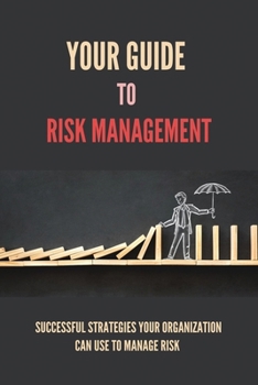 Paperback Your Guide To Risk Management: Successful Strategies Your Organization Can Use To Manage Risk: Risk Management Tools Book