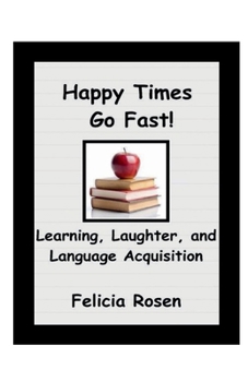 Paperback Happy Times Go Fast!: Learning, Laughter, and Language Acquisition Book