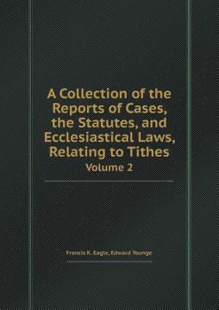 Paperback A Collection of the Reports of Cases, the Statutes, and Ecclesiastical Laws, Relating to Tithes Volume 2 Book