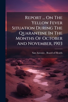 Report ... On The Yellow Fever Situation During The Quarantine In The Months Of October And November, 1903
