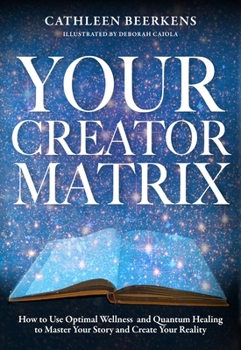 Hardcover Your Creator Matrix: How to Use Optimal Wellness and Quantum Healing to Master Your Story and Create Your Reality Book