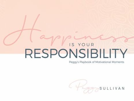 Hardcover Happiness Is Your Responsibility: Peggy’s Playbook of Motivational Moments Book