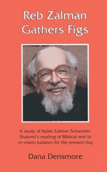 Hardcover Reb Zalman Gathers Figs: A Study of Rabbi Zalman Schachter-Shalomi's Reading of Biblical Text to Re-Vision Judaism for the Present Day Book