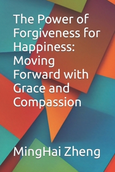 The Power of Forgiveness for Happiness: Moving Forward with Grace and Compassion