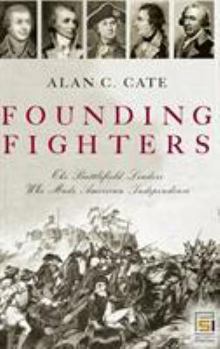 Hardcover Founding Fighters: The Battlefield Leaders Who Made American Independence Book