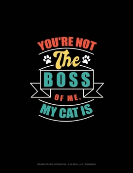 Paperback You're Not The Boss Of Me, My Cat Is: Graph Paper Notebook - 0.25 Inch (1/4") Squares Book