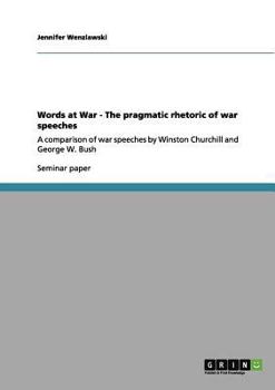 Words at War - The pragmatic rhetoric of war speeches: A comparison of war speeches by Winston Churchill and George W. Bush
