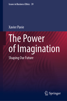 The Power of Imagination: Shaping Our Future (Issues in Business Ethics, 39)