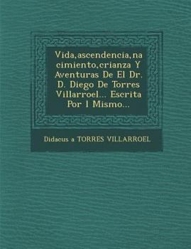 Paperback Vida, ascendencia, nacimiento, crianza Y Aventuras De El Dr. D. Diego De Torres Villarroel... Escrita Por �l Mismo... [Spanish] Book