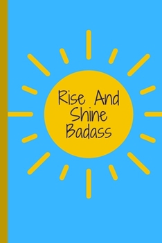 Rise And Shine Badass Bi*** - Noetbook: signed Notebook/Journal Book to Write in, (6” x 9”), 100 Pages, (Gift For Friends, ... & Kids )  - Inspirational & Motivational Quote