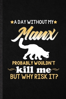 A Day Without Manx Probably Wouldn't Kill Me but Why Risk It: Blank Funny Pet Kitten Cat Lined Notebook/ Journal For Manx Cat Owner, Inspirational ... Birthday Gift Idea Classic 6x9 110 Pages