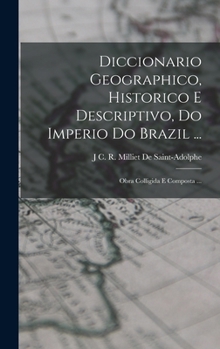 Hardcover Diccionario Geographico, Historico E Descriptivo, Do Imperio Do Brazil ...: Obra Colligida E Composta ... [Portuguese] Book