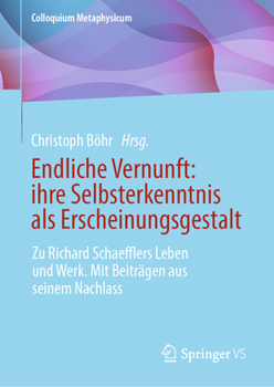 Endliche Vernunft: ihre Selbsterkenntnis als Erscheinungsgestalt: Zu Richard Schaefflers Leben und Werk. Mit Beiträgen aus seinem Nachlass (Colloquium Metaphysicum)