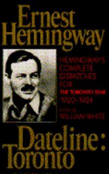 Dateline, Toronto: The Complete Toronto book by Ernest Hemingway