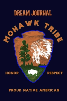 Dream Journal Mohawk Tribe  Honor Respect Proud Native American: 100 Pages to capture Dreams, Emotions, Interpretations and Feelings.  -  Celebrate Native American Indian Pride.