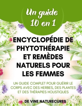 Encyclopédie de phytothérapie et remèdes naturels pour les femmes: Un guide complet (10 en 1) pour guérir le corps avec des herbes, des plantes et des