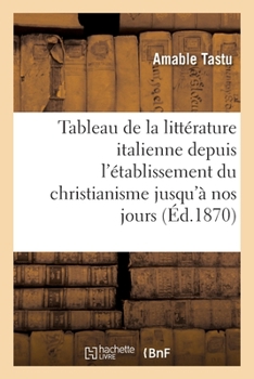 Paperback Tableau de la Littérature Italienne Depuis l'Établissement Du Christianisme Jusqu'à Nos Jours [French] Book