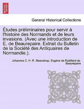 Paperback Etudes Preliminaires Pour Servir A L'Histoire Des Normands Et de Leurs Invasions. (Avec Une Introduction de E. de Beaurepaire. Extrait Du Bulletin de [French] Book