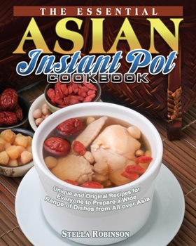 Paperback The Essential Asian Instant Pot Cookbook: Unique and Original Recipes for Everyone to Prepare a Wide Range of Dishes from All over Asia Book