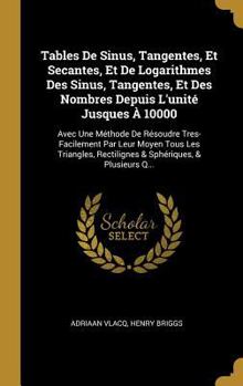 Hardcover Tables De Sinus, Tangentes, Et Secantes, Et De Logarithmes Des Sinus, Tangentes, Et Des Nombres Depuis L'unité Jusques À 10000: Avec Une Méthode De Ré [French] Book