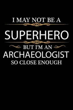 I May not be a Superhero but I'm an Archaeologist so close enough Graduation Journal 6 x 9 120 pages Graduate notebook: Funny Careers Graduation Notebook