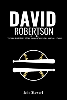 DAVID ROBERTSON: The Inspiring Story of The Brilliant American Baseball Pitcher (THE CELEBRITY CHRONICLES)