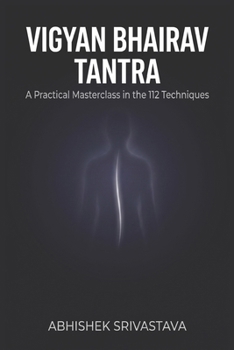 Vigyan Bhairav Tantra: The Ancient Science of Embodied Awareness - A Practical Masterclass in the 112 Technique