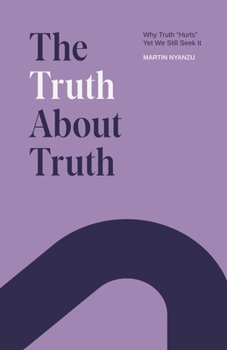 Paperback The Truth About Truth: Why Truth "Hurts", Yet We Still Seek It Book