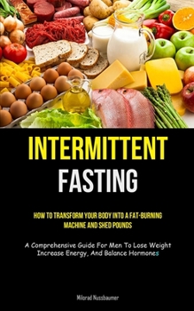 Paperback Intermittent Fasting: How To Transform Your Body Into A Fat-burning Machine And Shed Pounds (A Comprehensive Guide For Men To Lose Weight, I Book