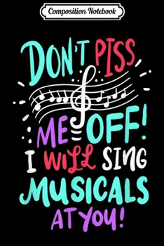 Composition Notebook: Don't Piss Me Off I Will Sing Musicals At You Theater Actor  Journal/Notebook Blank Lined Ruled 6x9 100 Pages