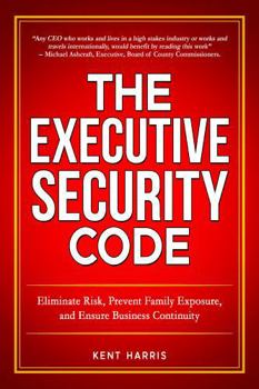 Hardcover The Executive Security Code: Eliminate Risk, Prevent Family Exposure, and Ensure Business Continuity Book
