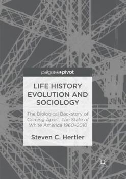 Paperback Life History Evolution and Sociology: The Biological Backstory of Coming Apart: The State of White America 1960-2010 Book