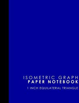 Isometric Graph Paper Notebook: 1 Inch Equilateral Triangle: Isometric Drawing Book, Isometric Grid Notebook, Isometric Notepad, Blue Cover, 8.5" x ... Paper Notebooks: 1 Inch Equilateral Triangle)