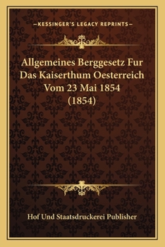 Allgemeines Berggesetz Fur Das Kaiserthum Oesterreich Vom 23 Mai 1854 (1854)