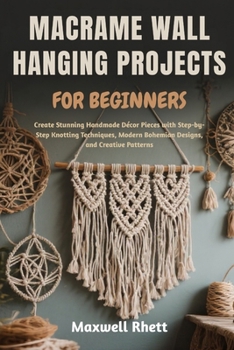 Paperback Macrame Wall Hanging Projects for Beginners: Create Stunning Handmade Décor Pieces with Step-by-Step Knotting Techniques, Modern Bohemian Designs, and Book