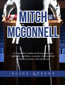 Mitch McConnell: La biographie complète de l'homme politique américain, ses débuts, sa carrière, l'histoire de ses problèmes de santé et bien plus encore (French Edition)