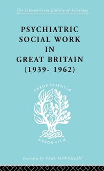 Hardcover Psychiatric Social Work in Great Britain (1939-1962) (International Library of Sociology) Book