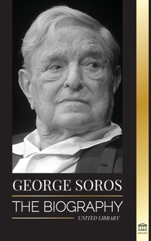 Paperback George Soros: The Biography of a Controversial Man; Financial Market Crashes, Open Society Ideas and his Global Secret Shadow Networ Book