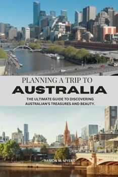 PLANNING A TRIP TO AUSTRALIA: THE ULTIMATE GUIDE TO DISCOVERING AUSTRALIAN'S TREASURES AND BEAUTY.