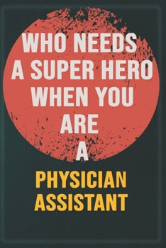 Who Needs A Super Hero When You Are A Physician Assistant: Cool Gift Notebook for A Physician Assistant: Boss, Coworkers, Colleagues, Friends - 120 ... Composition White Blank Lined, Matte Finish.