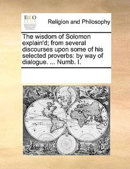 Paperback The wisdom of Solomon explain'd; from several discourses upon some of his selected proverbs: by way of dialogue. ... Numb. I. Book