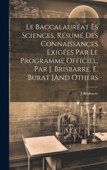 Hardcover Le Baccalauréat Ès Sciences, Résumé Des Connaissances Exigées Par Le Programme Officiel, Par J. Brisbarre, E. Burat [And Others [French] Book