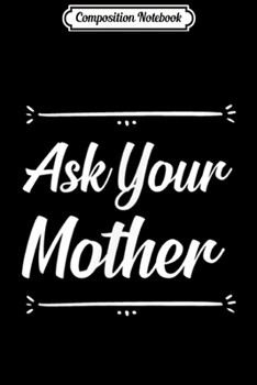Composition Notebook: Ask Your Mother Gift  Journal/Notebook Blank Lined Ruled 6x9 100 Pages