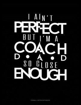 Paperback I Ain't Perfect But I'm A Coach Dad So Close Enough: Cornell Notes Notebook Book