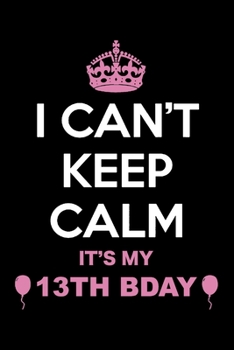 I Can't Keep Calm It's My 13th Birthday: Blank Lined Journal, Happy 13th Birthday 13 Year Old Gift For Boys And Girls