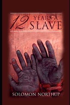 Twelve Years a Slave By Solomon Northup "The Annotated Classic Version" (A true Story)