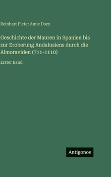 Geschichte der Mauren in Spanien bis zur Eroberung Andalusiens durch die Almoraviden (711-1110): Erster Band (German Edition)