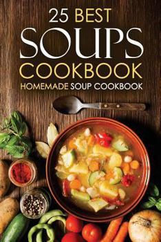 Paperback 25 Best Soups Cookbook - Homemade Soup Cookbook: Best Soup Recipes to Make and Enjoy Book